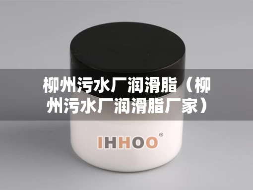 柳州污水厂润滑脂（柳州污水厂润滑脂厂家）