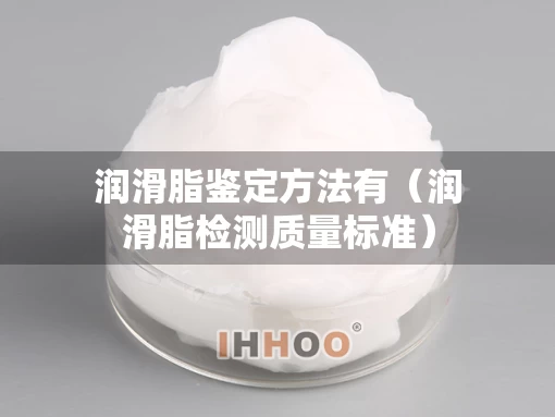 润滑脂鉴定方法有（润滑脂检测质量标准）