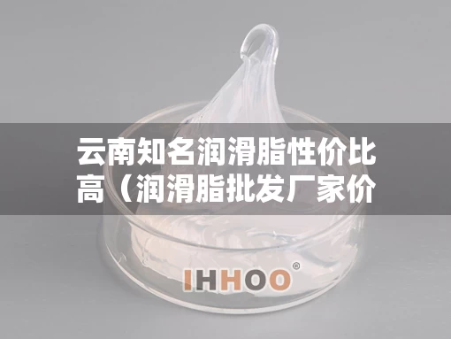 云南知名润滑脂性价比高（润滑脂批发厂家价格）