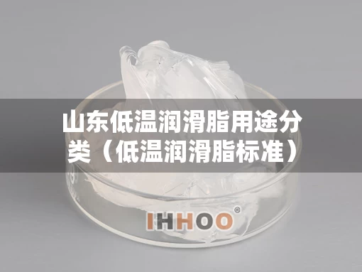 山东低温润滑脂用途分类（低温润滑脂标准）