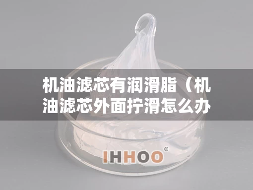机油滤芯有润滑脂（机油滤芯外面拧滑怎么办）