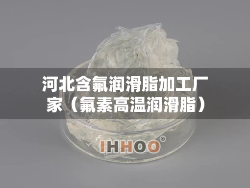 河北含氟润滑脂加工厂家（氟素高温润滑脂）