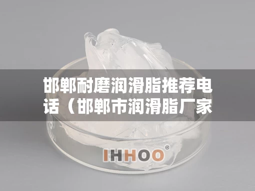 邯郸耐磨润滑脂推荐电话（邯郸市润滑脂厂家）