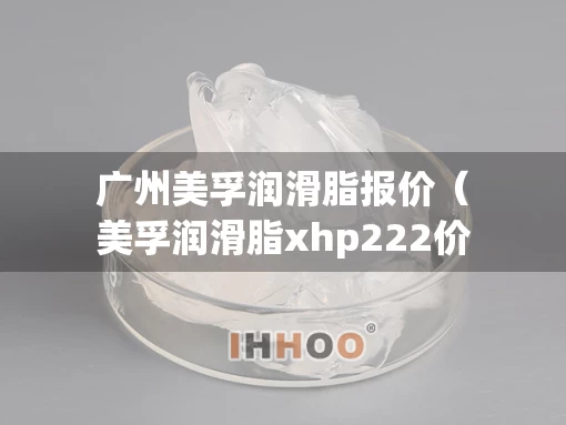 广州美孚润滑脂报价（美孚润滑脂xhp222价格）