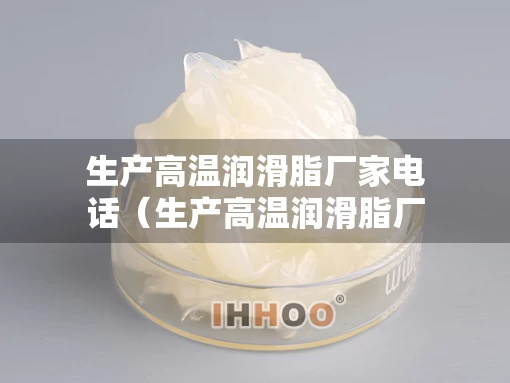 生产高温润滑脂厂家电话（生产高温润滑脂厂家电话号码）