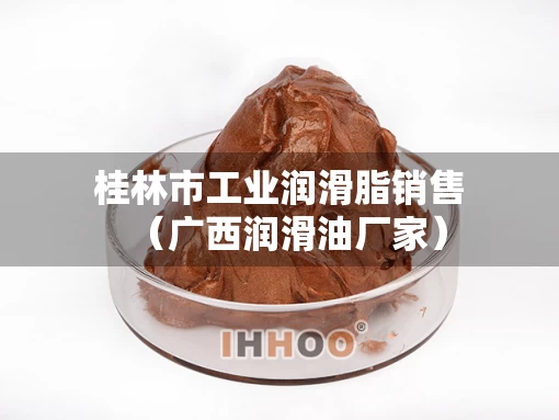 桂林市工业润滑脂销售（广西润滑油厂家）