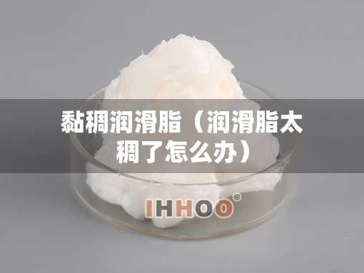 黏稠润滑脂（润滑脂太稠了怎么办）