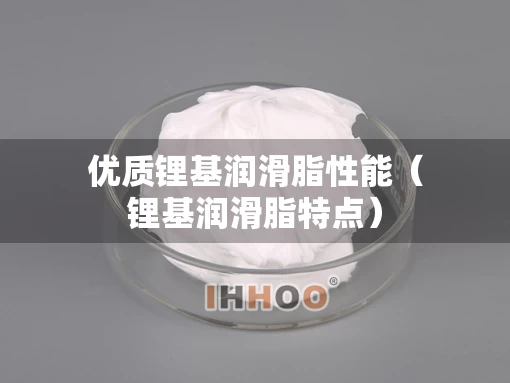 优质锂基润滑脂性能（锂基润滑脂特点）