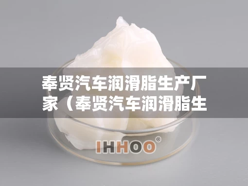 奉贤汽车润滑脂生产厂家（奉贤汽车润滑脂生产厂家电话）