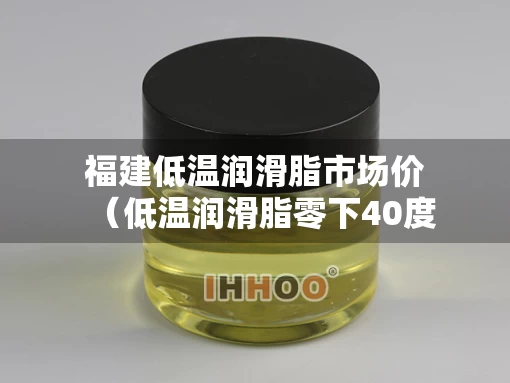 福建低温润滑脂市场价（低温润滑脂零下40度）