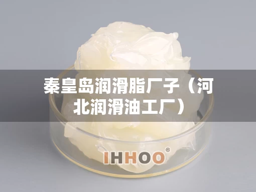 秦皇岛润滑脂厂子（河北润滑油工厂）