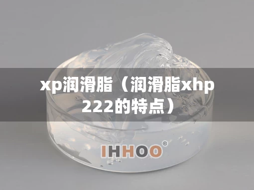 xp润滑脂（润滑脂xhp222的特点）