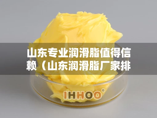 山东专业润滑脂值得信赖（山东润滑脂厂家排名）