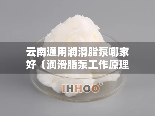 云南通用润滑脂泵哪家好（润滑脂泵工作原理）