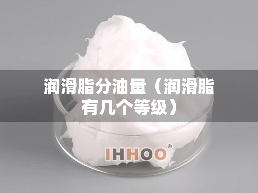 润滑脂分油量（润滑脂有几个等级）