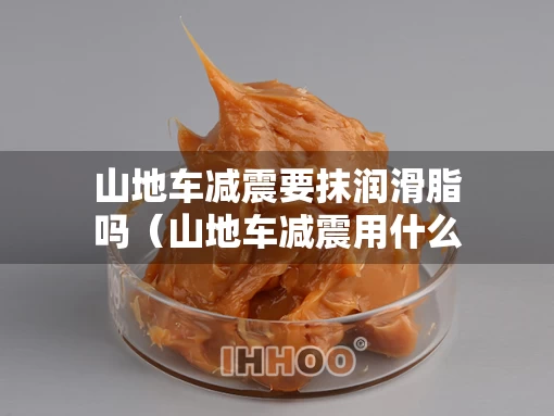 山地车减震要抹润滑脂吗（山地车减震用什么润滑）
