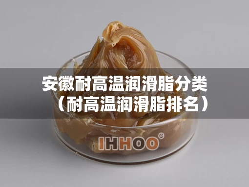 安徽耐高温润滑脂分类（耐高温润滑脂排名）