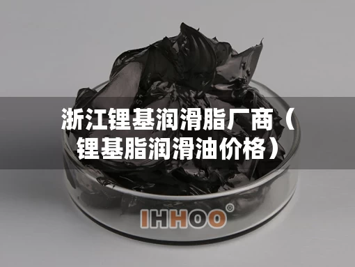 浙江锂基润滑脂厂商（锂基脂润滑油价格）