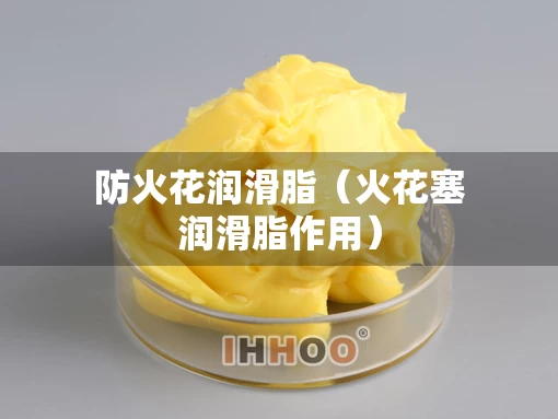 防火花润滑脂（火花塞润滑脂作用）