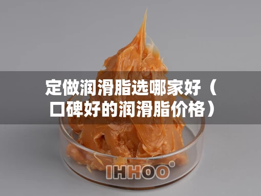 定做润滑脂选哪家好（口碑好的润滑脂价格）