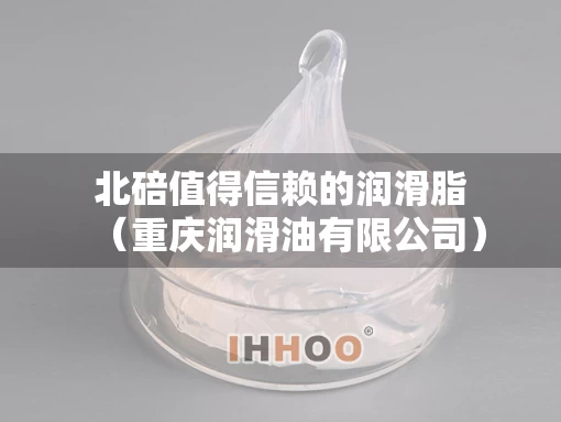北碚值得信赖的润滑脂（重庆润滑油有限公司）