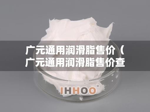 广元通用润滑脂售价（广元通用润滑脂售价查询）