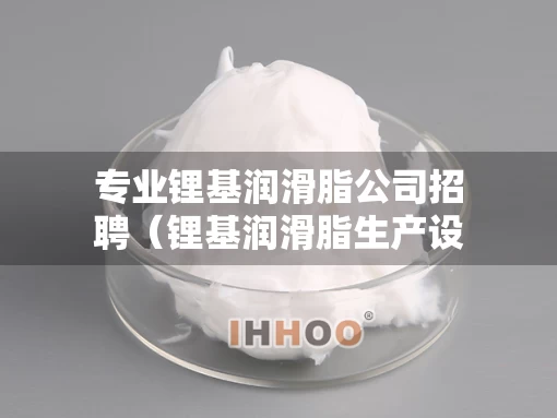 专业锂基润滑脂公司招聘（锂基润滑脂生产设备）