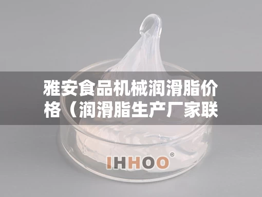 雅安食品机械润滑脂价格（润滑脂生产厂家联系电话）