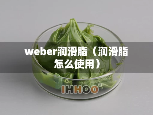 weber润滑脂（润滑脂怎么使用）