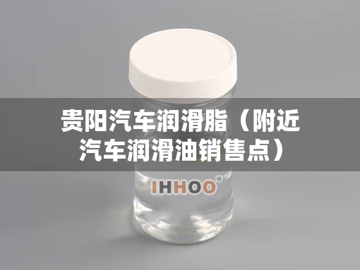 贵阳汽车润滑脂（附近汽车润滑油销售点）