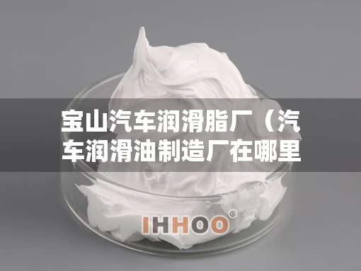 宝山汽车润滑脂厂（汽车润滑油制造厂在哪里）