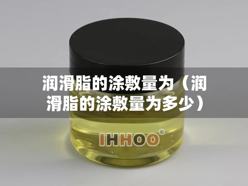润滑脂的涂敷量为（润滑脂的涂敷量为多少）