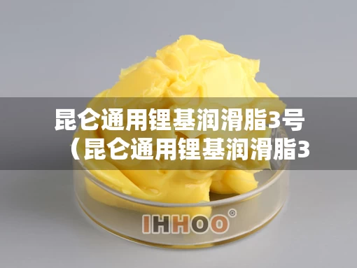 昆仑通用锂基润滑脂3号（昆仑通用锂基润滑脂3号价格）