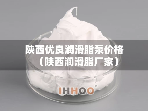 陕西优良润滑脂泵价格（陕西润滑脂厂家）