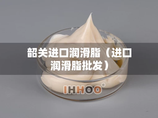 韶关进口润滑脂（进口润滑脂批发）