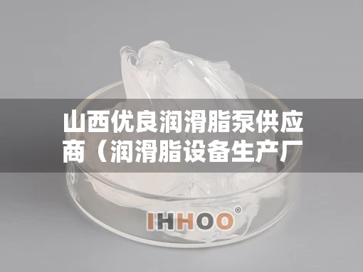 山西优良润滑脂泵供应商（润滑脂设备生产厂家）