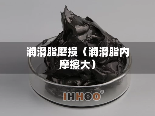 润滑脂磨损（润滑脂内摩擦大）