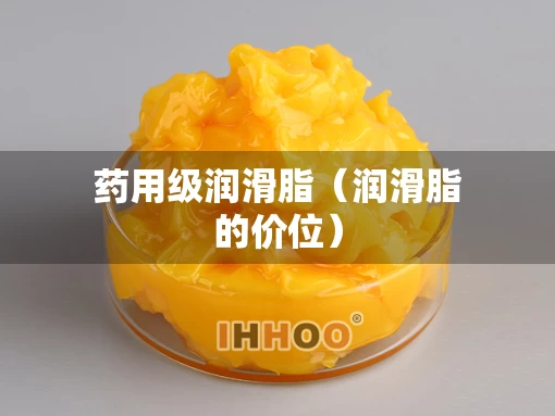 药用级润滑脂（润滑脂的价位）