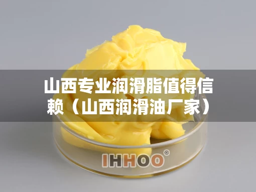 山西专业润滑脂值得信赖（山西润滑油厂家）