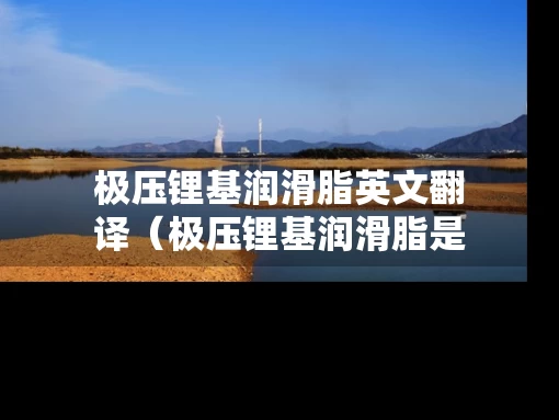 极压锂基润滑脂英文翻译（极压锂基润滑脂是黄油吗）