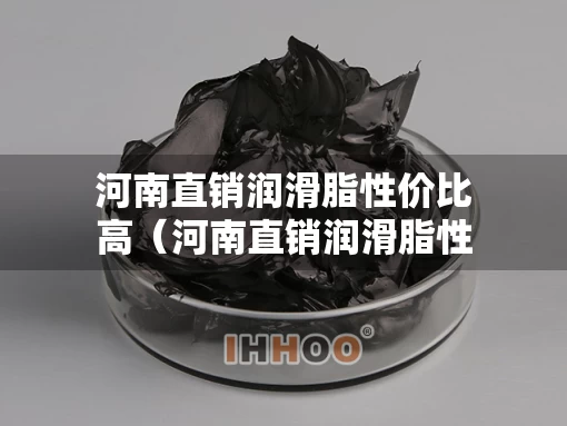 河南直销润滑脂性价比高（河南直销润滑脂性价比高的厂家）