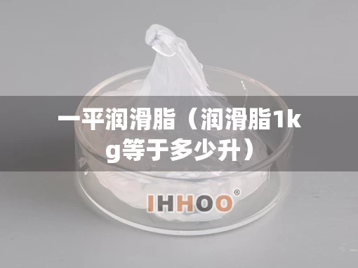 一平润滑脂（润滑脂1kg等于多少升）
