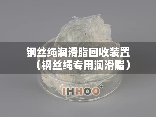 钢丝绳润滑脂回收装置（钢丝绳专用润滑脂）