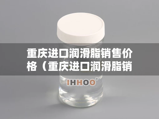 重庆进口润滑脂销售价格（重庆进口润滑脂销售价格多少）