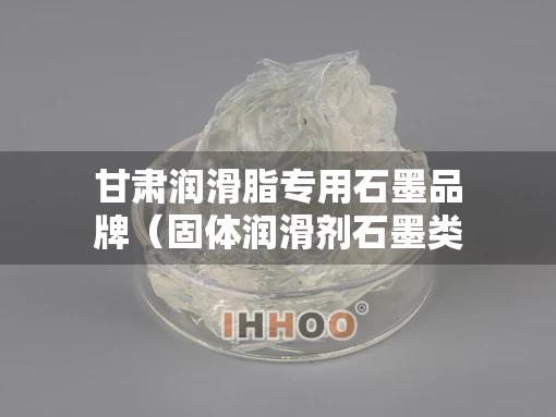 甘肃润滑脂专用石墨品牌（固体润滑剂石墨类）