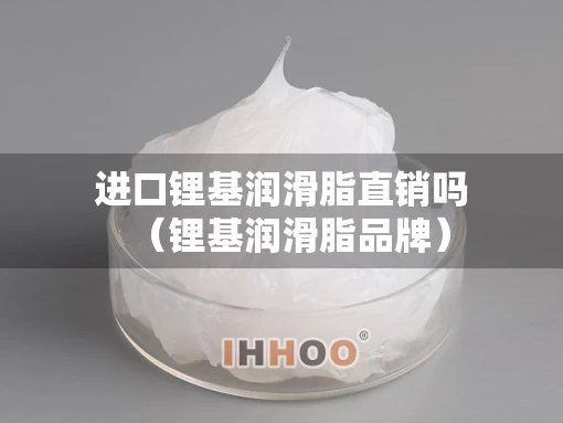 进口锂基润滑脂直销吗（锂基润滑脂品牌）