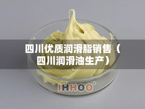 四川优质润滑脂销售（四川润滑油生产）