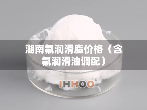湖南氟润滑脂价格（含氟润滑油调配）