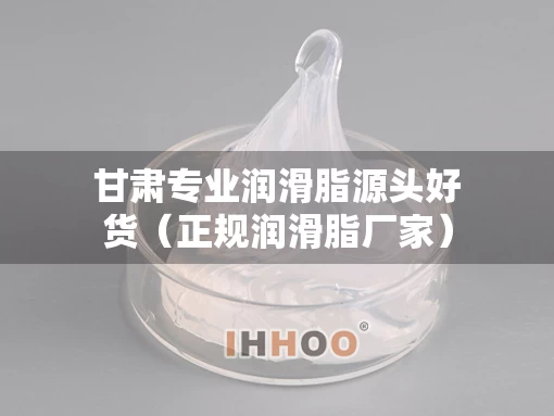 甘肃专业润滑脂源头好货（正规润滑脂厂家）