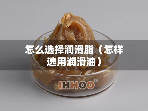 怎么选择润滑脂（怎样选用润滑油）